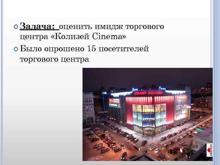 оценить имидж торгового центра «Колизей Cinema» Было опрошено 15 посетителей торгового центра Задача: 
