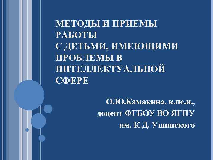 МЕТОДЫ И ПРИЕМЫ РАБОТЫ С ДЕТЬМИ, ИМЕЮЩИМИ ПРОБЛЕМЫ В ИНТЕЛЛЕКТУАЛЬНОЙ СФЕРЕ О. Ю. Камакина,
