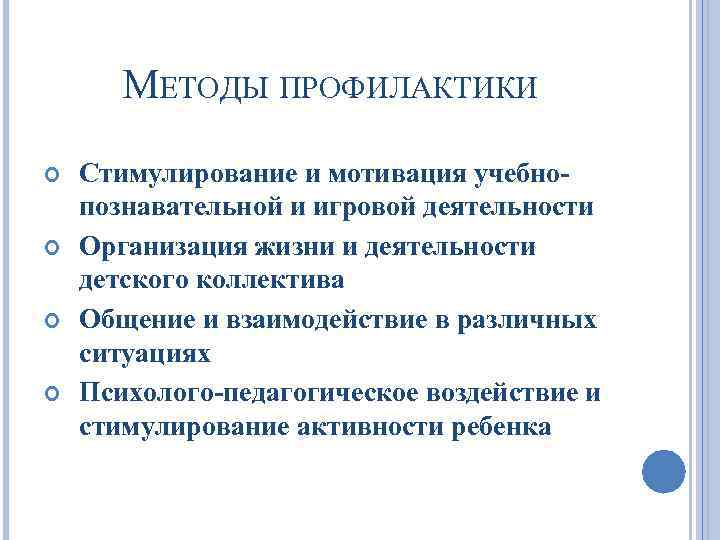МЕТОДЫ ПРОФИЛАКТИКИ Стимулирование и мотивация учебнопознавательной и игровой деятельности Организация жизни и деятельности детского