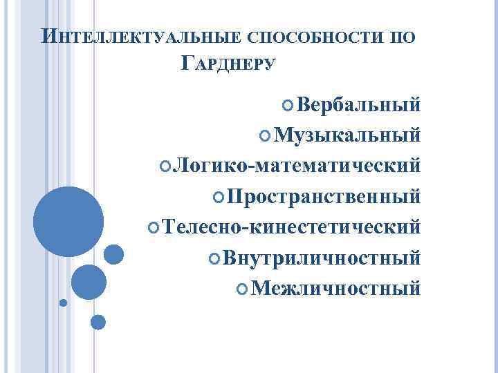 ИНТЕЛЛЕКТУАЛЬНЫЕ СПОСОБНОСТИ ПО ГАРДНЕРУ Вербальный Музыкальный Логико-математический Пространственный Телесно-кинестетический Внутриличностный Межличностный 