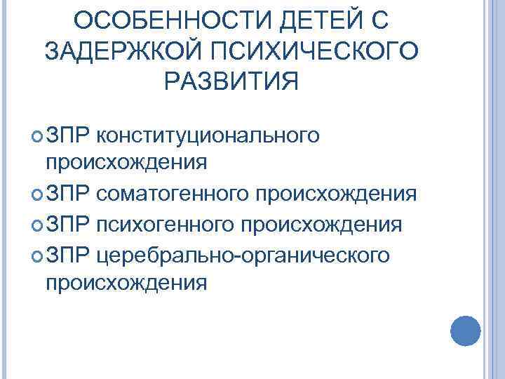 ОСОБЕННОСТИ ДЕТЕЙ С ЗАДЕРЖКОЙ ПСИХИЧЕСКОГО РАЗВИТИЯ ЗПР конституционального происхождения ЗПР соматогенного происхождения ЗПР психогенного