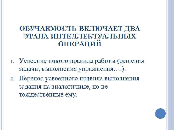 ОБУЧАЕМОСТЬ ВКЛЮЧАЕТ ДВА ЭТАПА ИНТЕЛЛЕКТУАЛЬНЫХ ОПЕРАЦИЙ 1. 2. Усвоение нового правила работы (решения задачи,