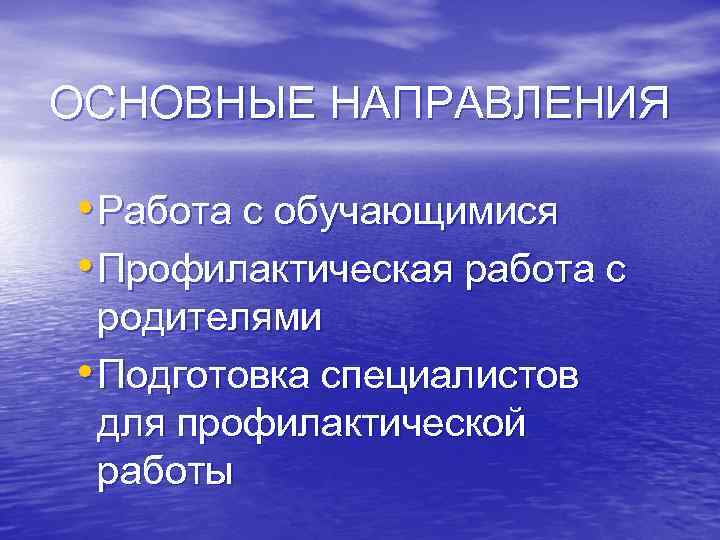 ОСНОВНЫЕ НАПРАВЛЕНИЯ • Работа с обучающимися • Профилактическая работа с родителями • Подготовка специалистов