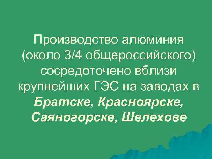 Производство алюминия (около 3/4 общероссийского) сосредоточено вблизи крупнейших ГЭС на заводах в Братске, Красноярске,