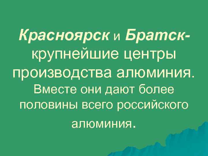 Красноярск и Братсккрупнейшие центры производства алюминия. Вместе они дают более половины всего российского алюминия.