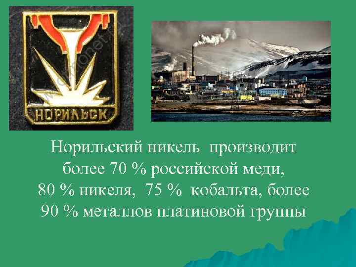 Норильский никель производит более 70 % российской меди, 80 % никеля, 75 % кобальта,