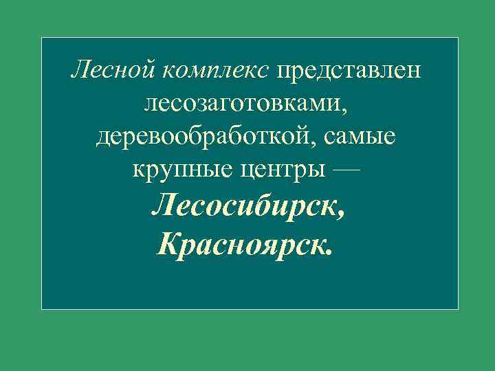 Лесной комплекс представлен лесозаготовками, деревообработкой, самые крупные центры — Лесосибирск, Красноярск. 