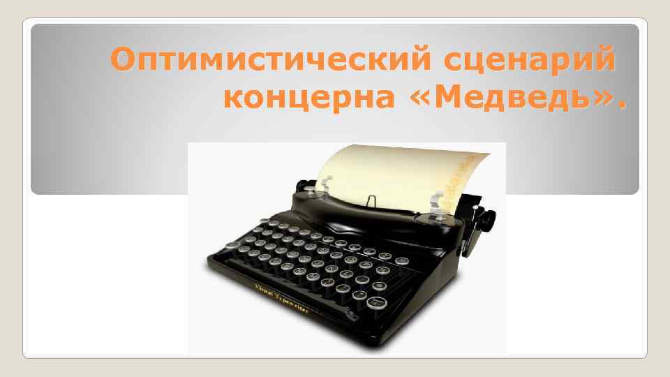 Оптимистический сценарий концерна «Медведь» . 12 -ээ-2(б) 
