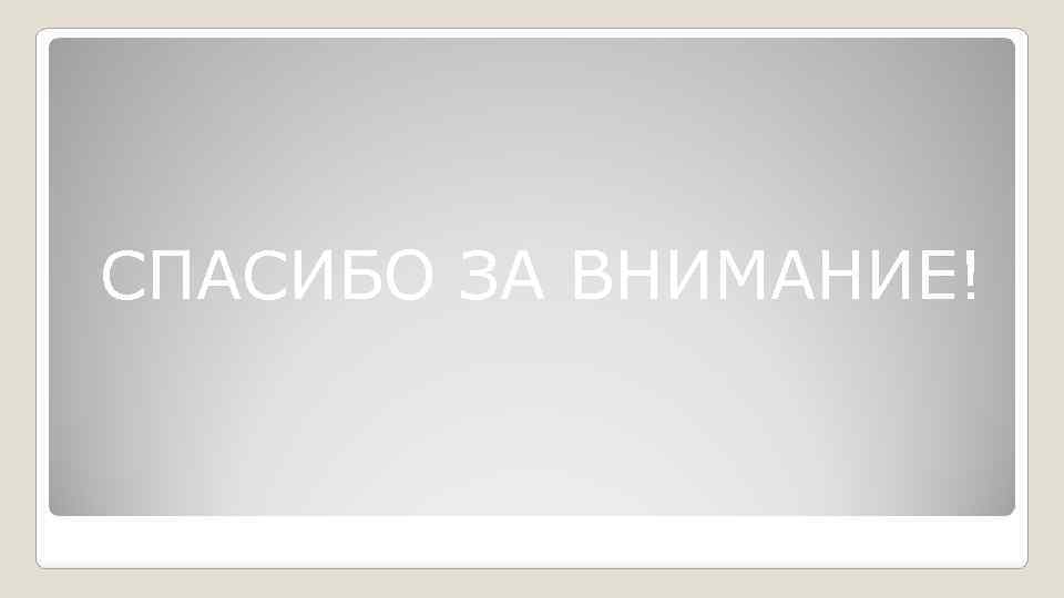 СПАСИБО ЗА ВНИМАНИЕ! 