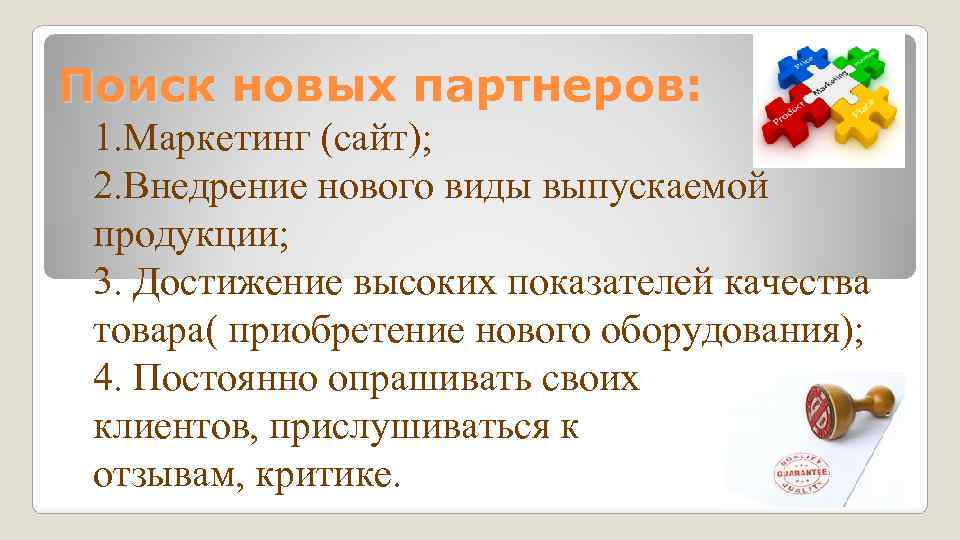 Поиск новых партнеров: 1. Маркетинг (сайт); 2. Внедрение нового виды выпускаемой продукции; 3. Достижение