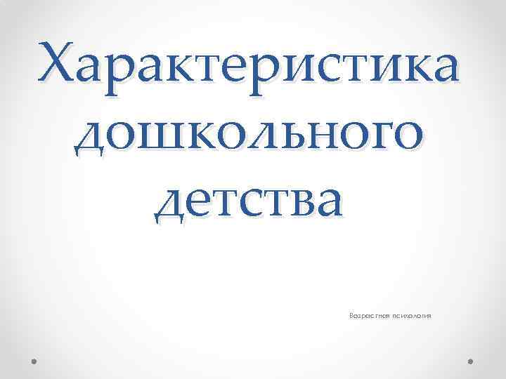 Характеристика дошкольного детства Возрастная психология 