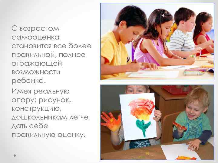 С возрастом самооценка становится все более правильной, полнее отражающей возможности ребенка. Имея реальную опору: