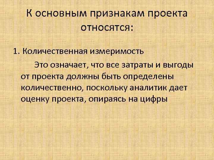 К основным признакам проекта относятся: 1. Количественная измеримость Это означает, что все затраты и