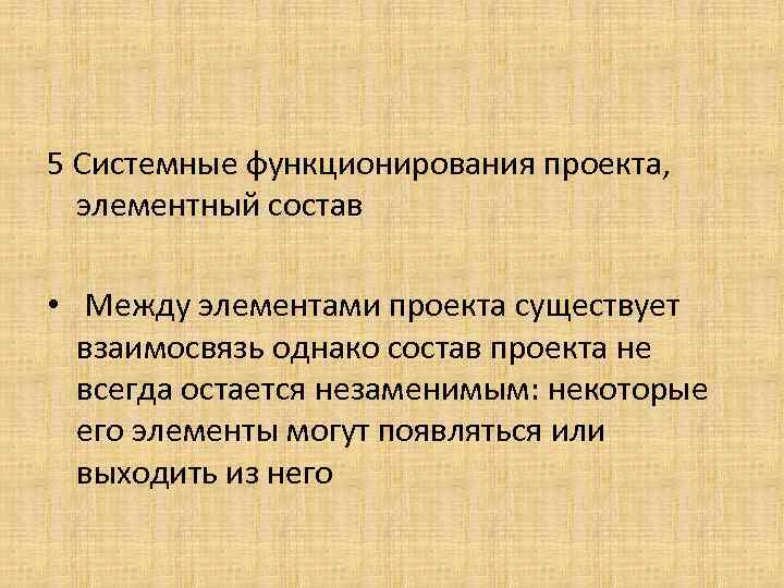 5 Системные функционирования проекта, элементный состав • Между элементами проекта существует взаимосвязь однако состав