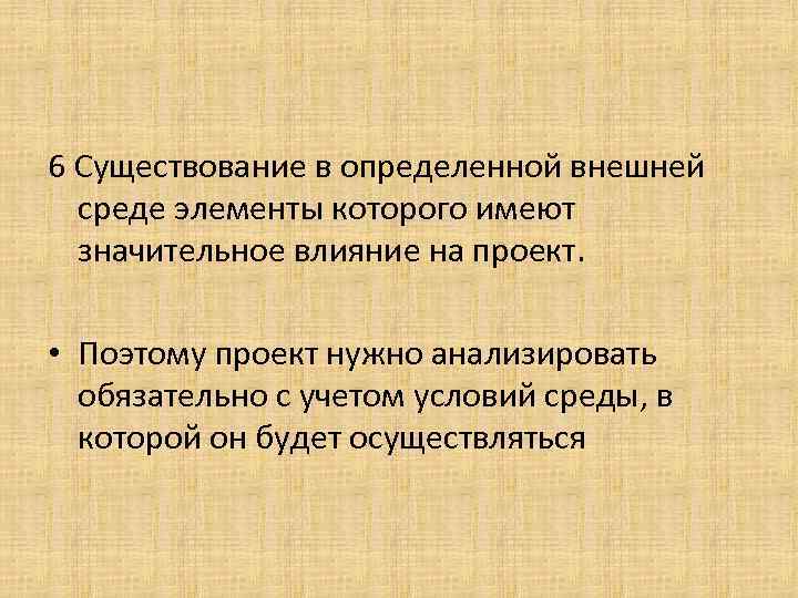 6 Существование в определенной внешней среде элементы которого имеют значительное влияние на проект. •