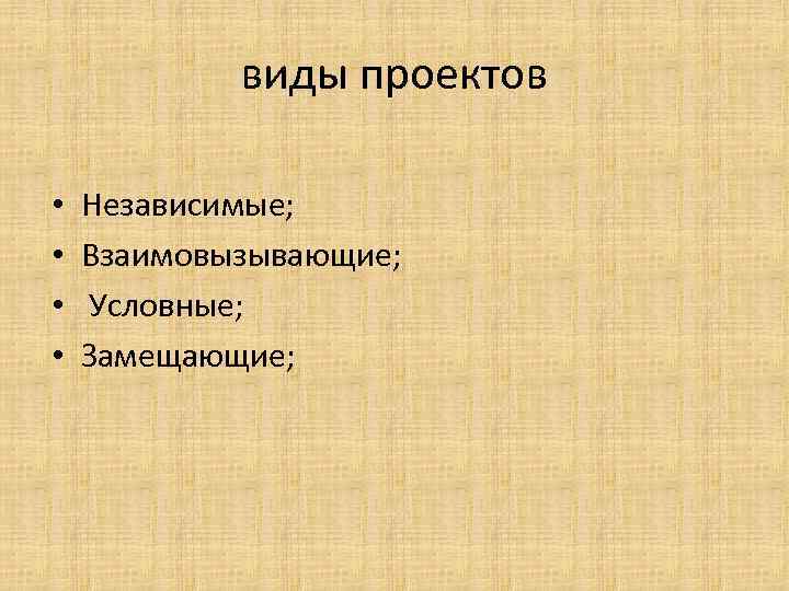 виды проектов • • Независимые; Взаимовызывающие; Условные; Замещающие; 