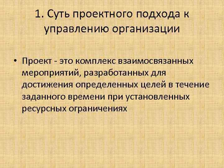 1. Суть проектного подхода к управлению организации • Проект - это комплекс взаимосвязанных мероприятий,