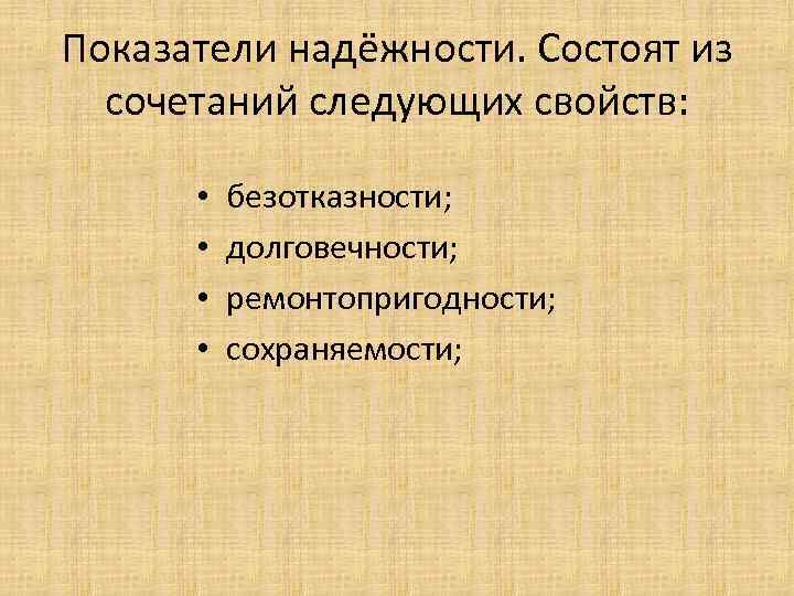 Показатели надёжности. Состоят из сочетаний следующих свойств: • • безотказности; долговечности; ремонтопригодности; сохраняемости; 