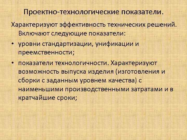 Проектно-технологические показатели. Характеризуют эффективность технических решений. Включают следующие показатели: • уровни стандартизации, унификации и