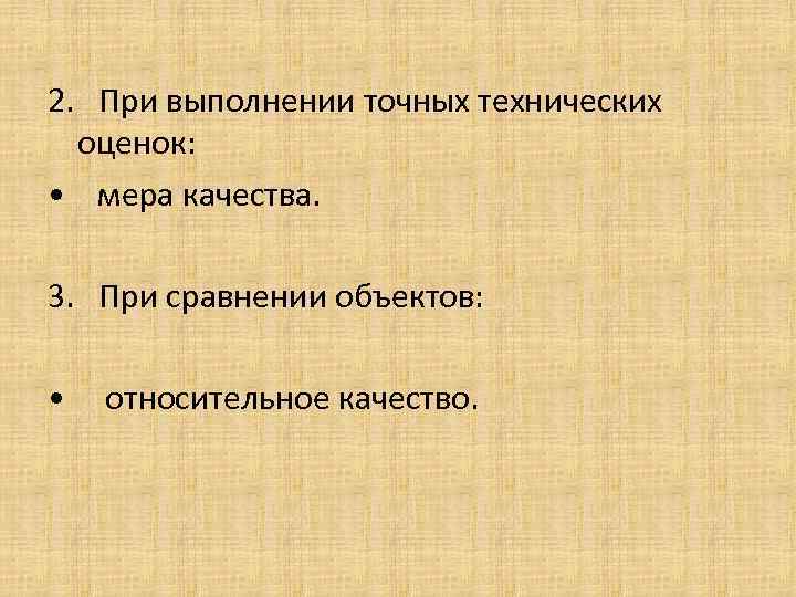 2. При выполнении точных технических оценок: • мера качества. 3. При сравнении объектов: •