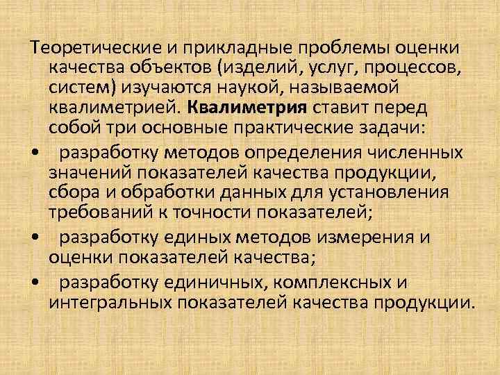 Теоретические и прикладные проблемы оценки качества объектов (изделий, услуг, процессов, систем) изучаются наукой, называемой