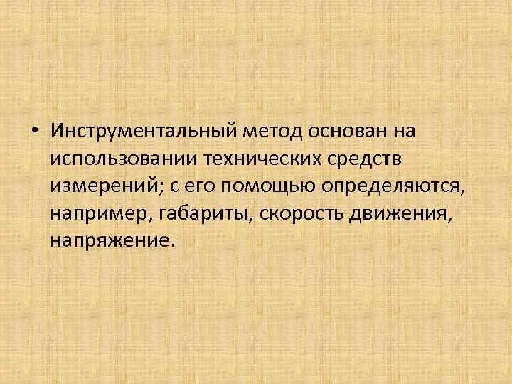  • Инструментальный метод основан на использовании технических средств измерений; с его помощью определяются,