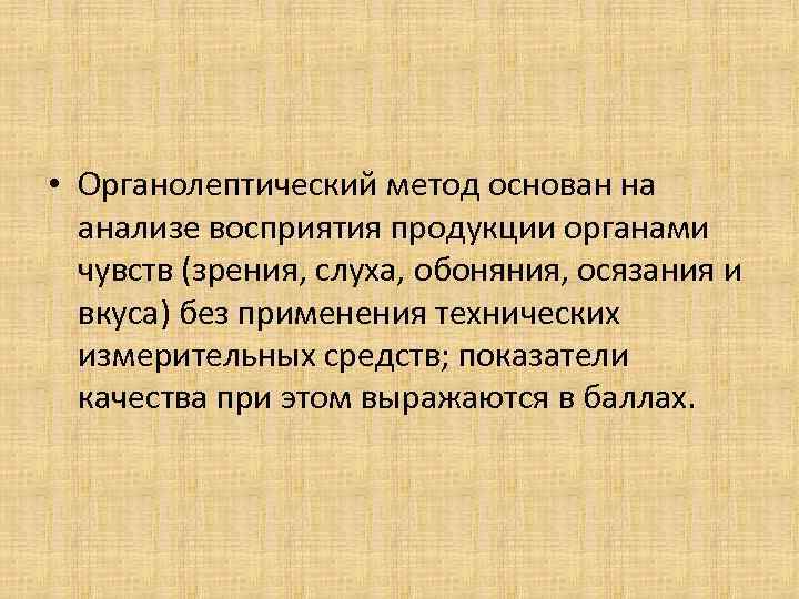  • Органолептический метод основан на анализе восприятия продукции органами чувств (зрения, слуха, обоняния,
