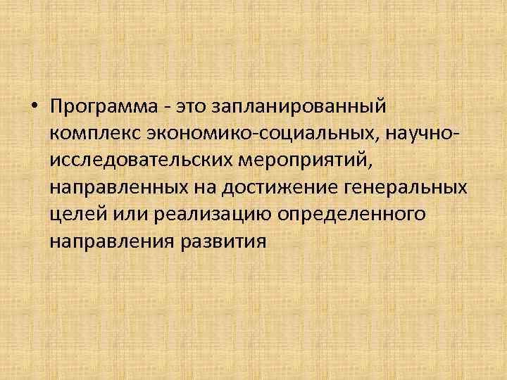  • Программа - это запланированный комплекс экономико-социальных, научноисследовательских мероприятий, направленных на достижение генеральных