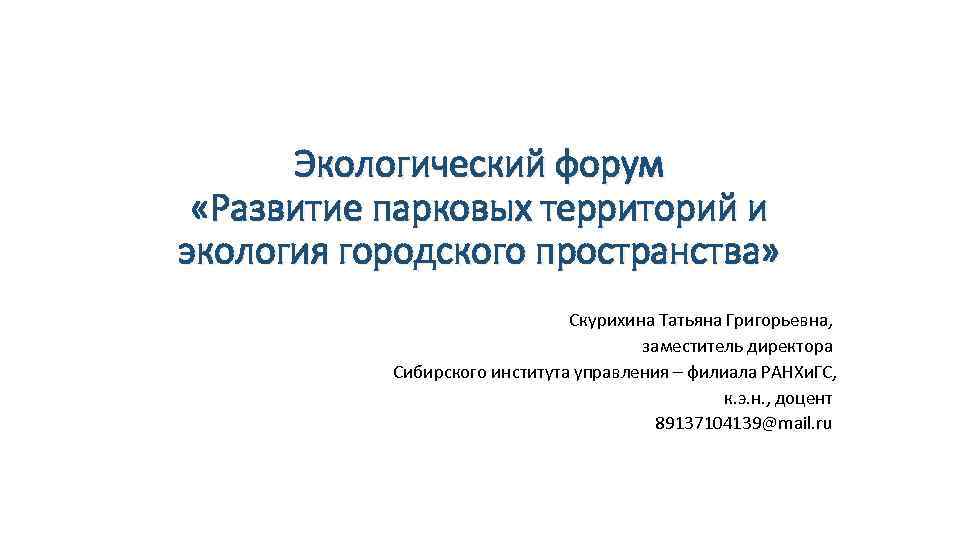 Экологический форум «Развитие парковых территорий и экология городского пространства» Скурихина Татьяна Григорьевна, заместитель директора