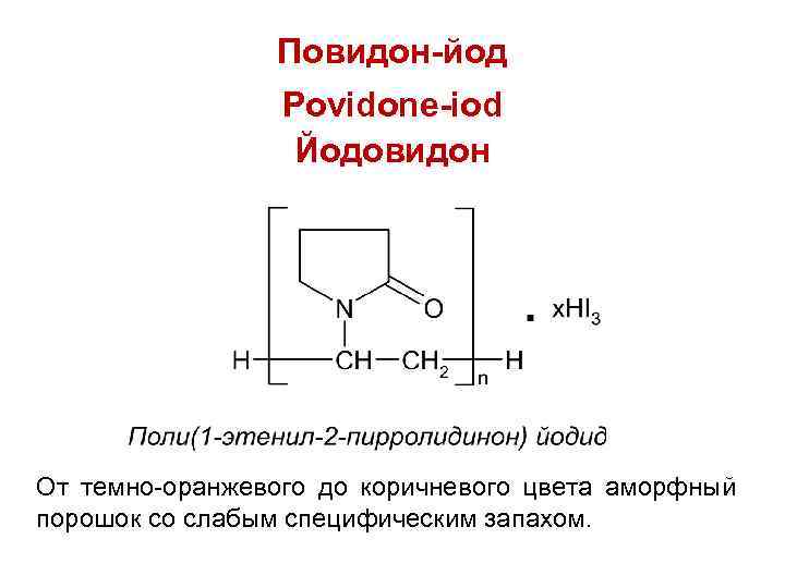 Повидон-йод Povidone-iod Йодовидон От темно-оранжевого до коричневого цвета аморфный порошок со слабым специфическим запахом.