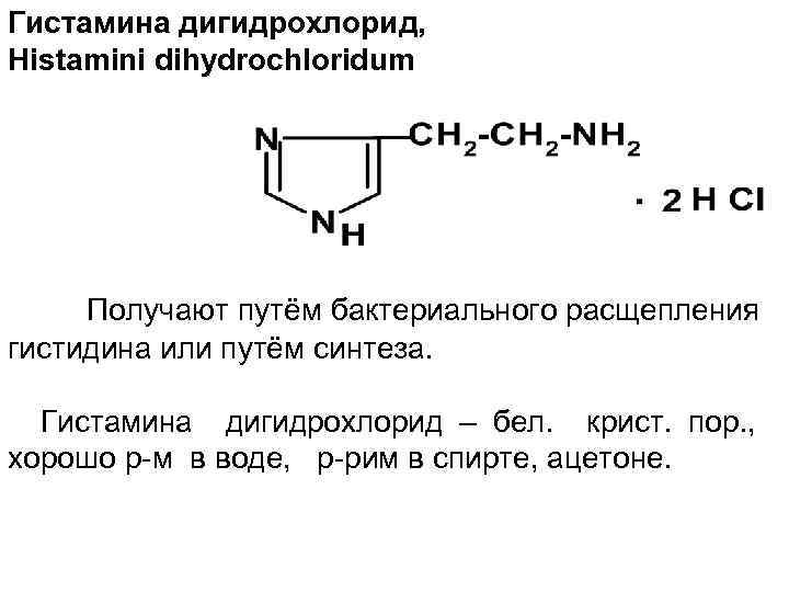 Гистамина дигидрохлорид, Histamini dihydrochloridum Получают путём бактериального расщепления гистидина или путём синтеза. Гистамина дигидрохлорид