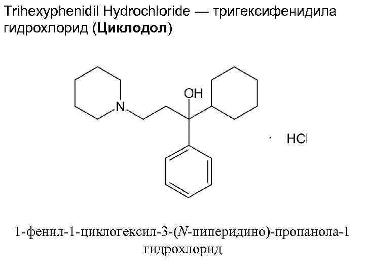 Trihexyphenidil Hydrochloride — тригексифенидила гидрохлорид (Циклодол) 1 -фенил-1 -циклогексил-3 -(N-пиперидино)-пропанола-1 гидрохлорид 
