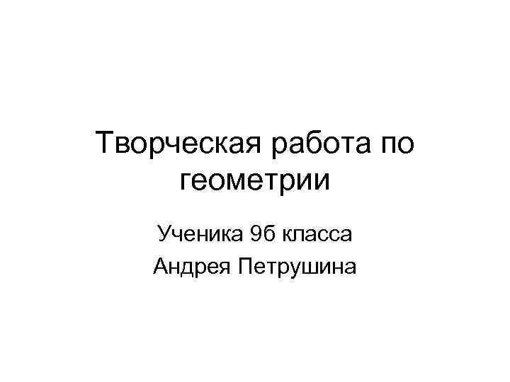 Творческая работа по геометрии Ученика 9 б класса Андрея Петрушина 