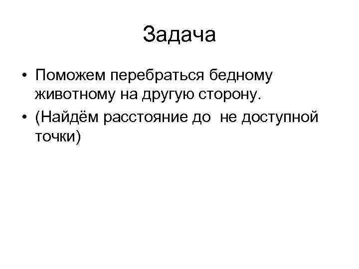 Задача • Поможем перебраться бедному животному на другую сторону. • (Найдём расстояние до не