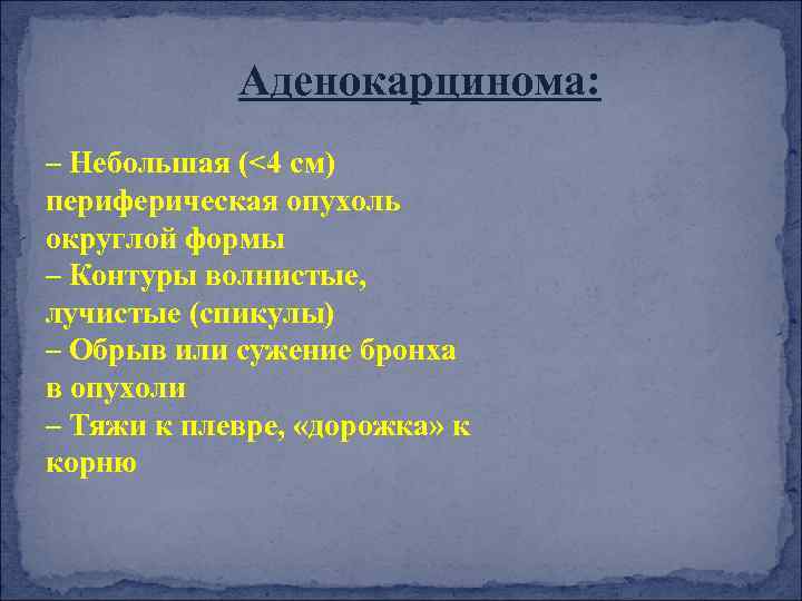 Аденокарцинома: – Небольшая (<4 см) периферическая опухоль округлой формы – Контуры волнистые, лучистые (спикулы)