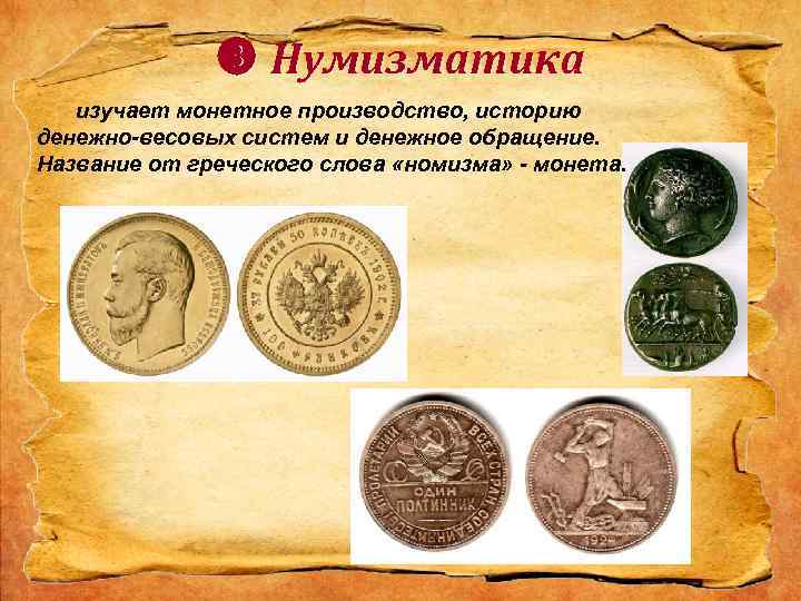  Нумизматика изучает монетное производство, историю денежно-весовых систем и денежное обращение. Название от греческого