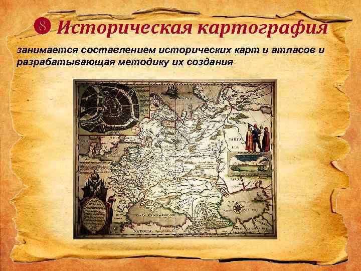 Историческая картография занимается составлением исторических карт и атласов и разрабатывающая методику их создания