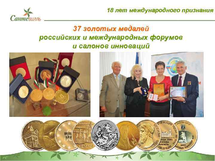 18 лет международного признания 37 золотых медалей российских и международных форумов и салонов инноваций