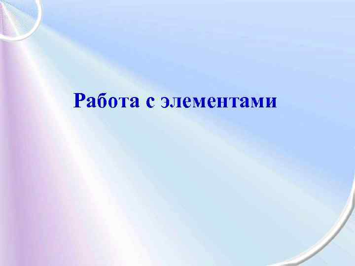 Работа с элементами 