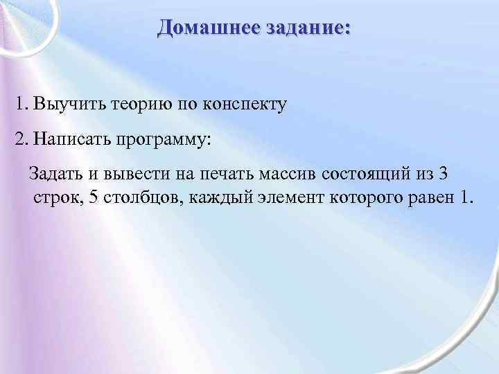 Домашнее задание: 1. Выучить теорию по конспекту 2. Написать программу: Задать и вывести на