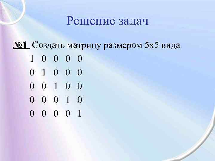 Решение задач № 1 Создать матрицу размером 5 х5 вида 1 0 0 0