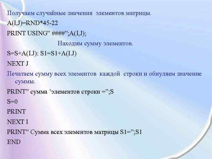 Получаем случайные значения элементов матрицы. A(I, J)=RND*45 -22 PRINT USING” ####”; A(I, J); Находим