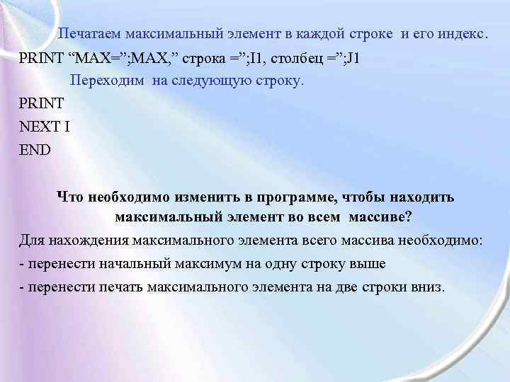 Печатаем максимальный элемент в каждой строке и его индекс. PRINT “MAX=”; MAX, ” строка