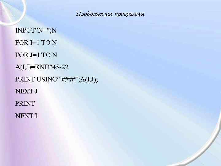 Продолжение программы INPUT”N=”; N FOR I=1 TO N FOR J=1 TO N A(I, J)=RND*45