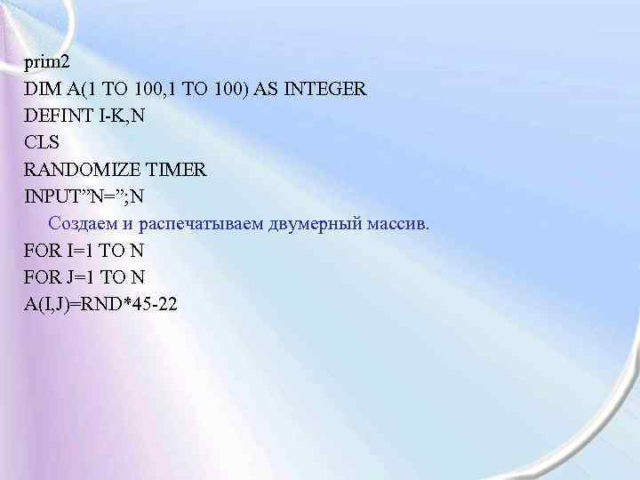 prim 2 DIM A(1 ТО 100, 1 ТО 100) AS INTEGER DEFINT I-K, N
