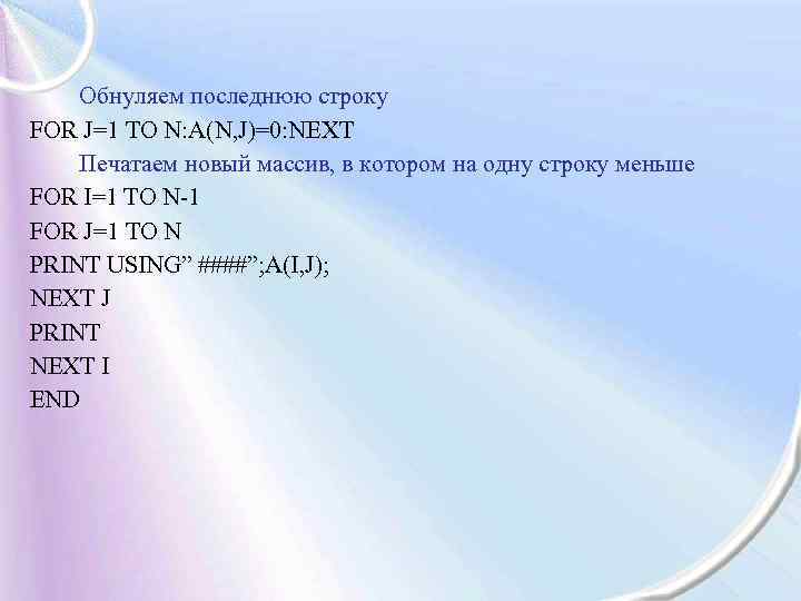 Обнуляем последнюю строку FOR J=1 TO N: A(N, J)=0: NEXT Печатаем новый массив, в