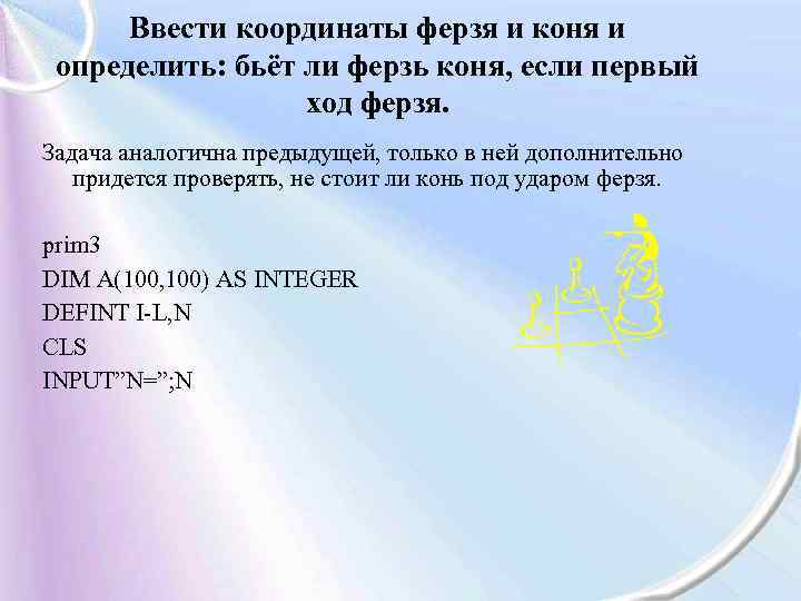 Ввести координаты ферзя и коня и определить: бьёт ли ферзь коня, если первый ход