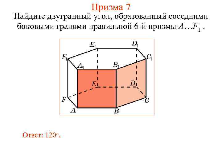 Призма 7 Найдите двугранный угол, образованный соседними боковыми гранями правильной 6 -й призмы A…F