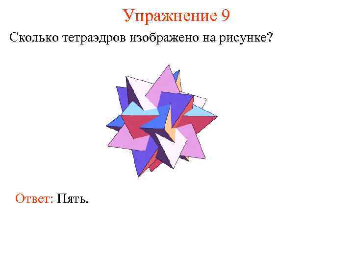 Упражнение 9 Сколько тетраэдров изображено на рисунке? Ответ: Пять. 