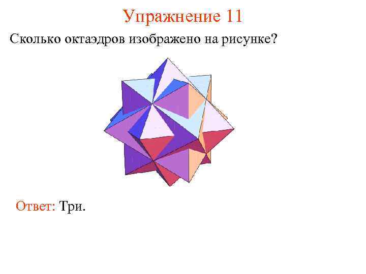 Упражнение 11 Сколько октаэдров изображено на рисунке? Ответ: Три. 